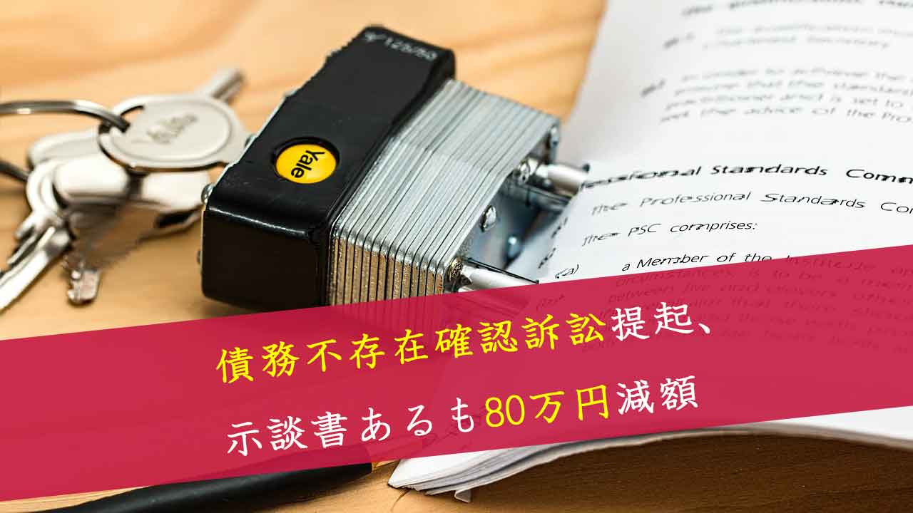 解決事例：債務不存在確認訴訟を提起し、示談書を締結した事案で80万円